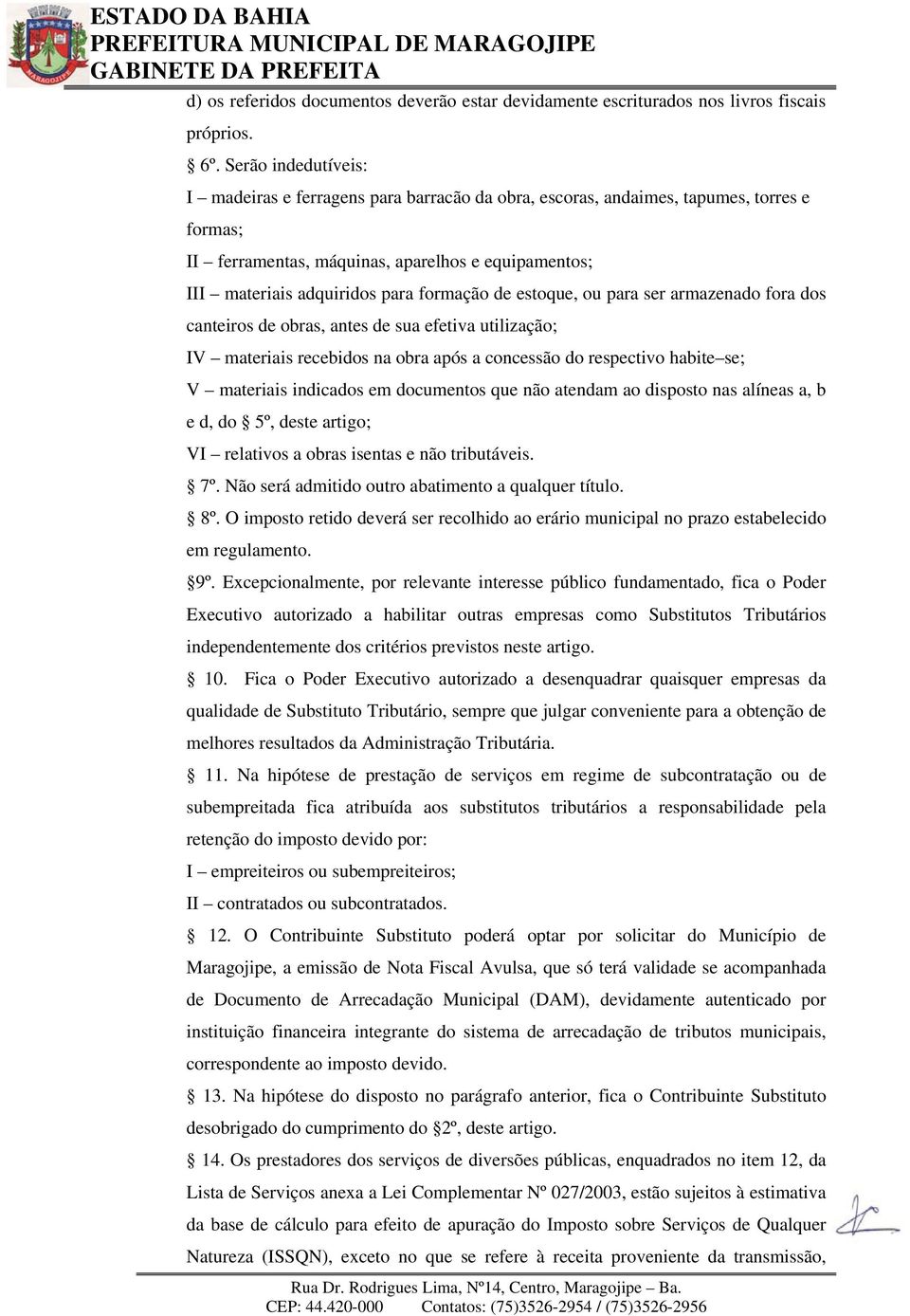 formação de estoque, ou para ser armazenado fora dos canteiros de obras, antes de sua efetiva utilização; IV materiais recebidos na obra após a concessão do respectivo habite se; V materiais