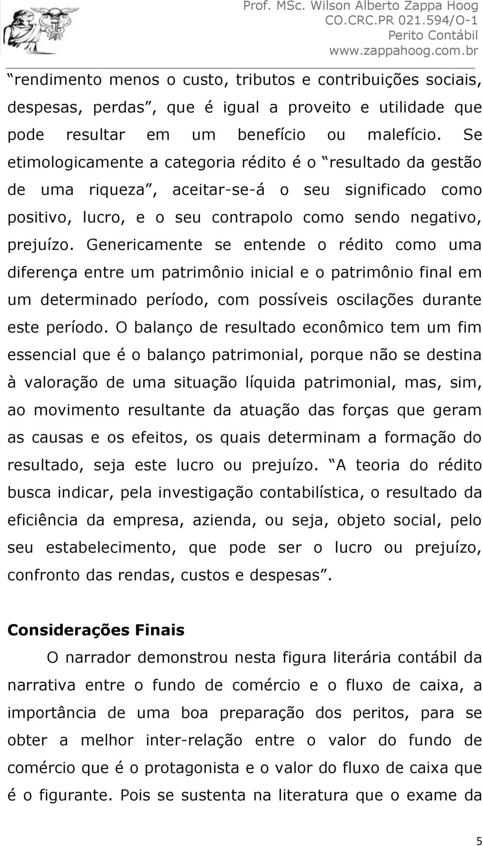 Genericamente se entende o rédito como uma diferença entre um patrimônio inicial e o patrimônio final em um determinado período, com possíveis oscilações durante este período.