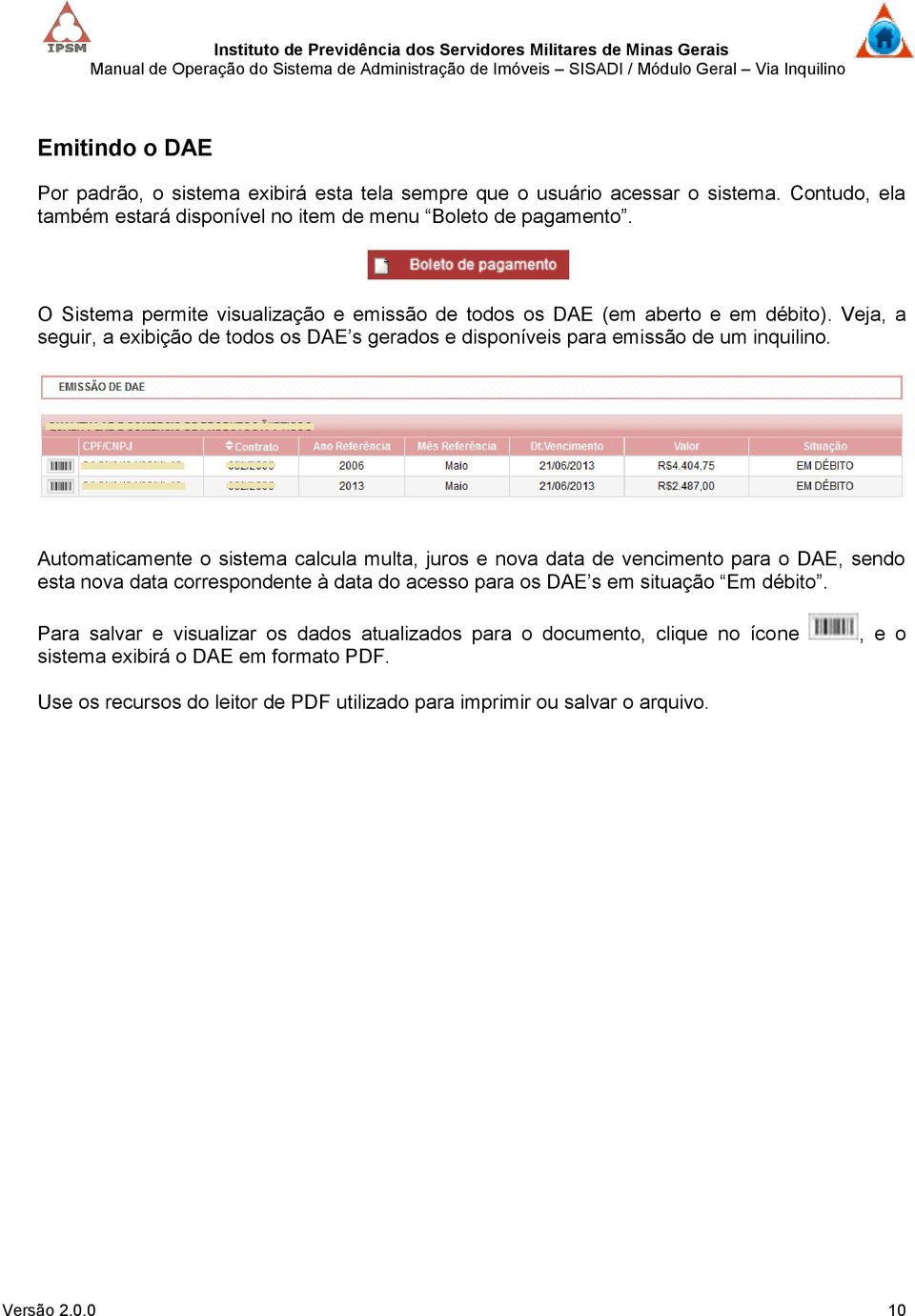 Automaticamente o sistema calcula multa, juros e nova data de vencimento para o DAE, sendo esta nova data correspondente à data do acesso para os DAE s em situação Em débito.