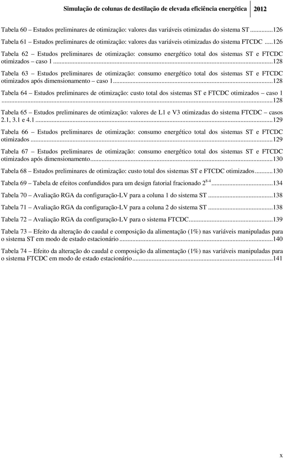 .. 128 Tabela 63 Estudos preliminares de otimização: consumo energético total dos sistemas ST e FTCDC otimizados após dimensionamento caso 1.