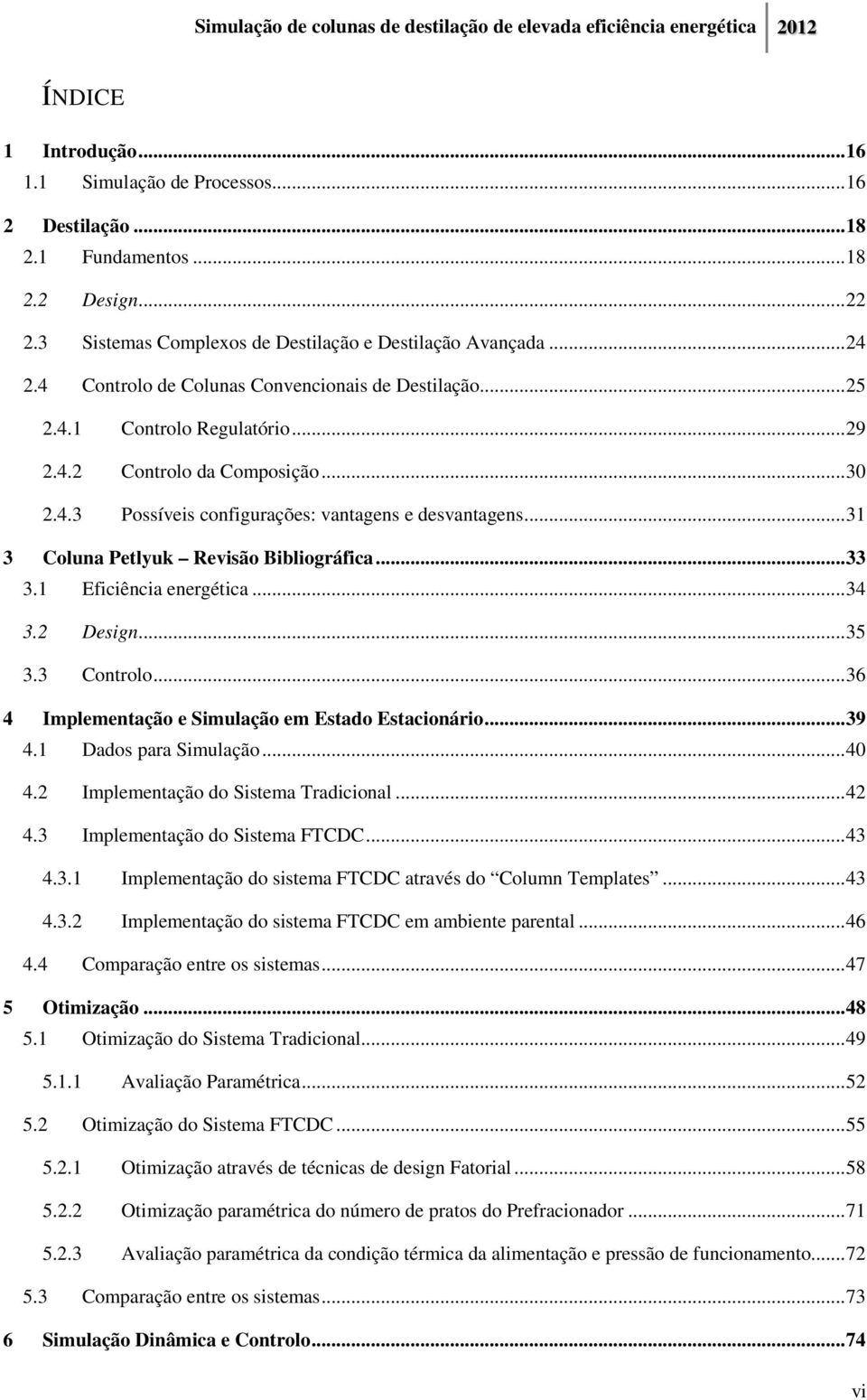 .. 31 3 Coluna Petlyuk Revisão Bibliográfica... 33 3.1 Eficiência energética... 34 3.2 Design... 35 3.3 Controlo... 36 4 Implementação e Simulação em Estado Estacionário... 39 4.