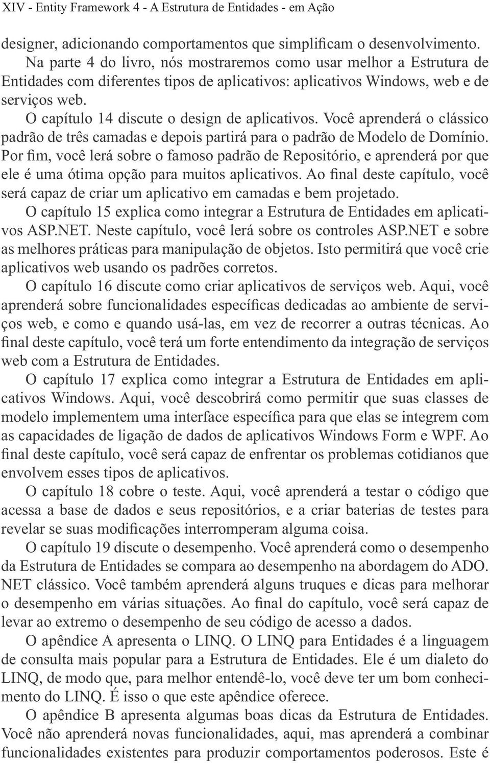 será capaz de criar um aplicativo em camadas e bem projetado. O capítulo 15 explica como integrar a Estrutura de Entidades em aplicativos ASP.NET. Neste capítulo, você lerá sobre os controles ASP.