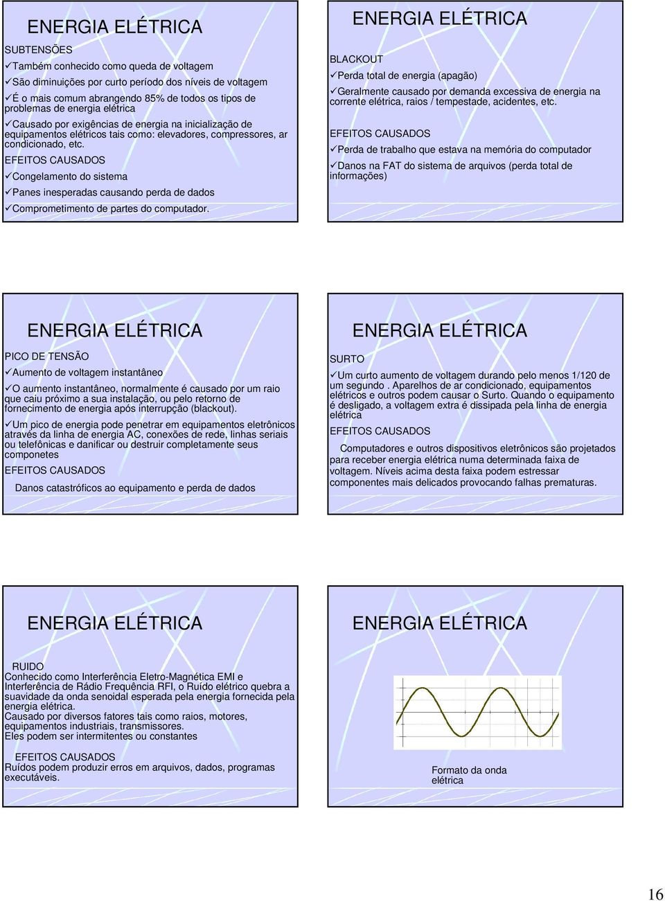 EFEITOS CAUSADOS Congelamento do sistema Panes inesperadas causando perda de dados Comprometimento de partes do computador.