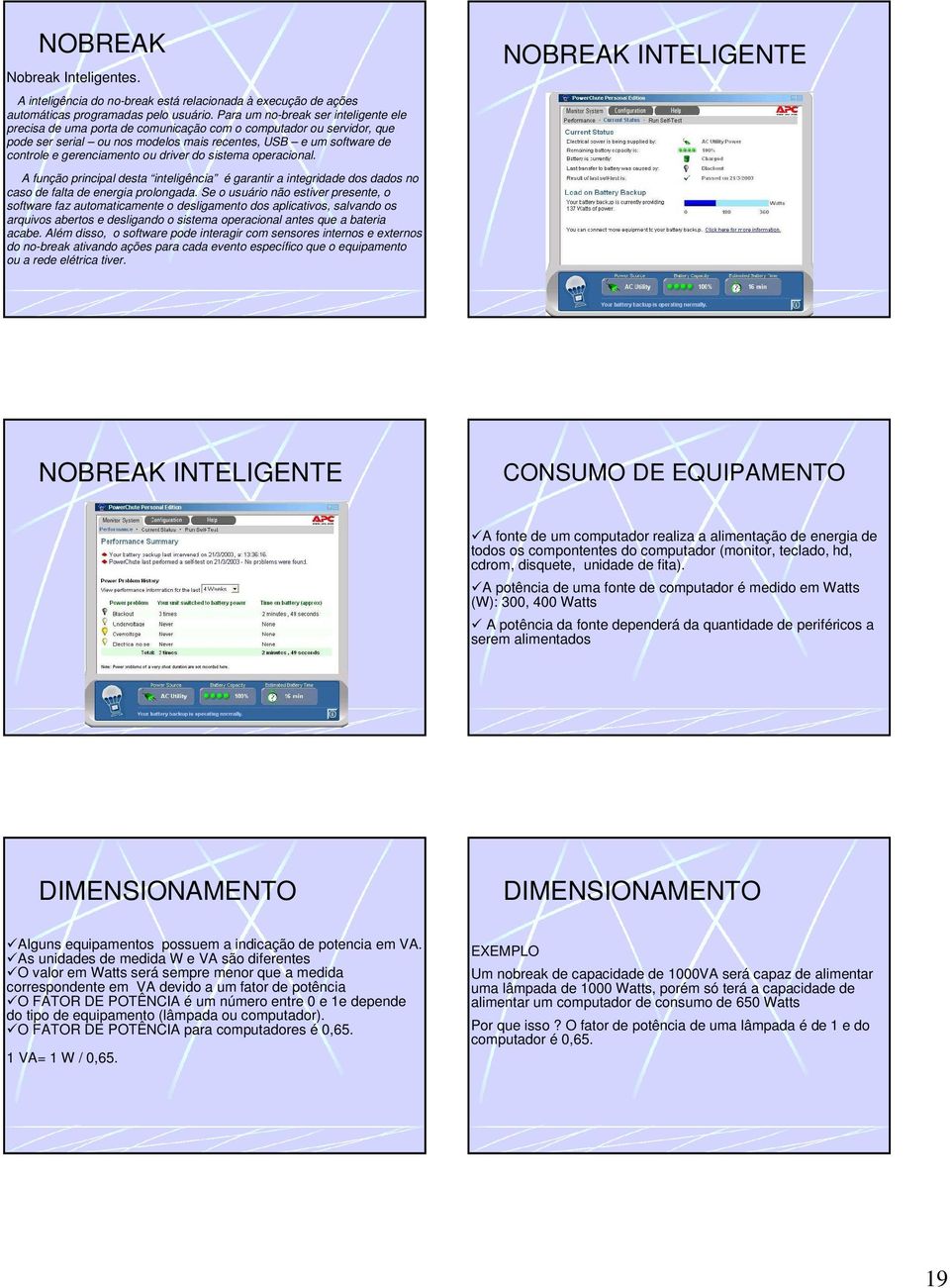 ou driver do sistema operacional. A função principal desta inteligência é garantir a integridade dos dados no caso de falta de energia prolongada.