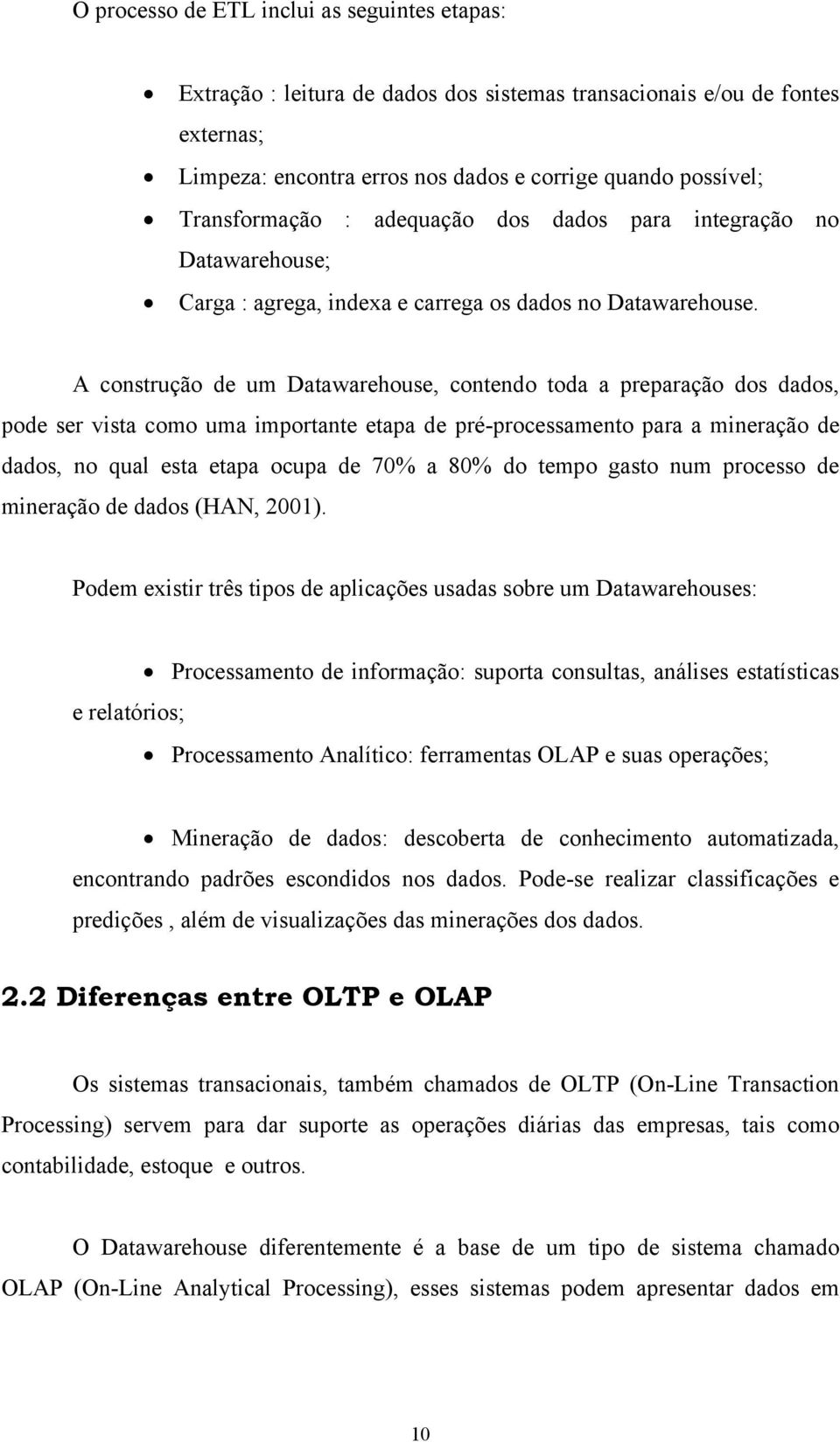 A construção de um Datawarehouse, contendo toda a preparação dos dados, pode ser vista como uma importante etapa de pré-processamento para a mineração de dados, no qual esta etapa ocupa de 70% a 80%