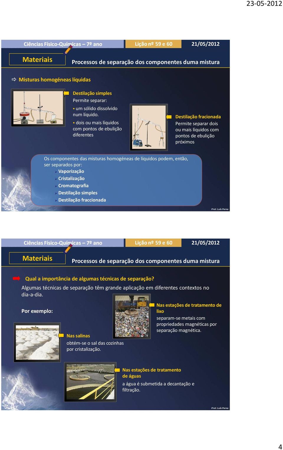 podem, então, ser separados por: Vaporização Cristalização Cromatografia Destilação simples Destilação fraccionada Qual a importância de algumas técnicas de separação?