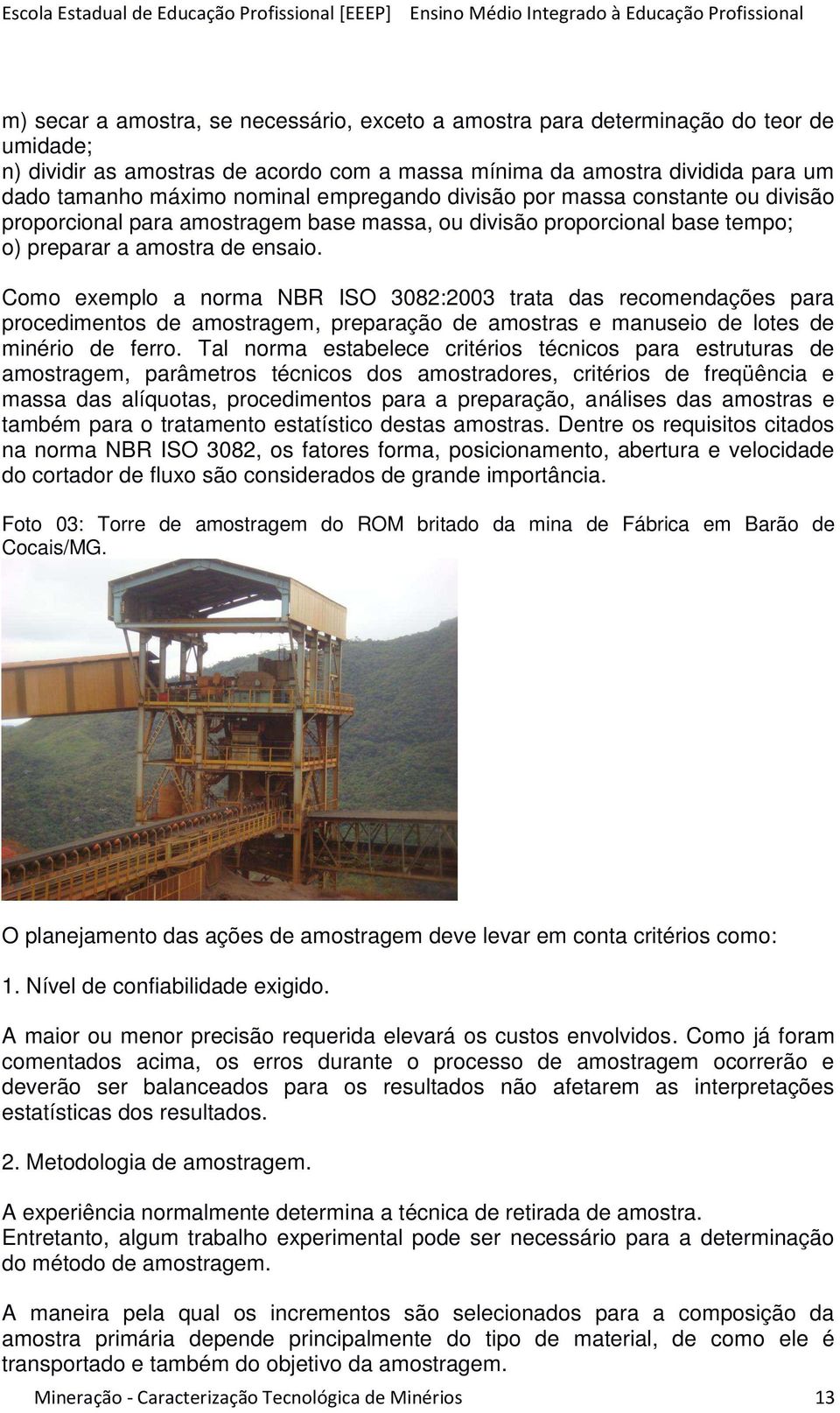 Como exemplo a norma NBR ISO 3082:2003 trata das recomendações para procedimentos de amostragem, preparação de amostras e manuseio de lotes de minério de ferro.