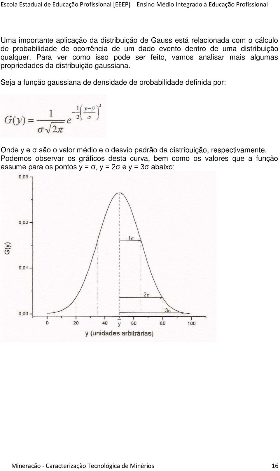 Seja a função gaussiana de densidade de probabilidade definida por: Onde y e σ são o valor médio e o desvio padrão da distribuição, respectivamente.