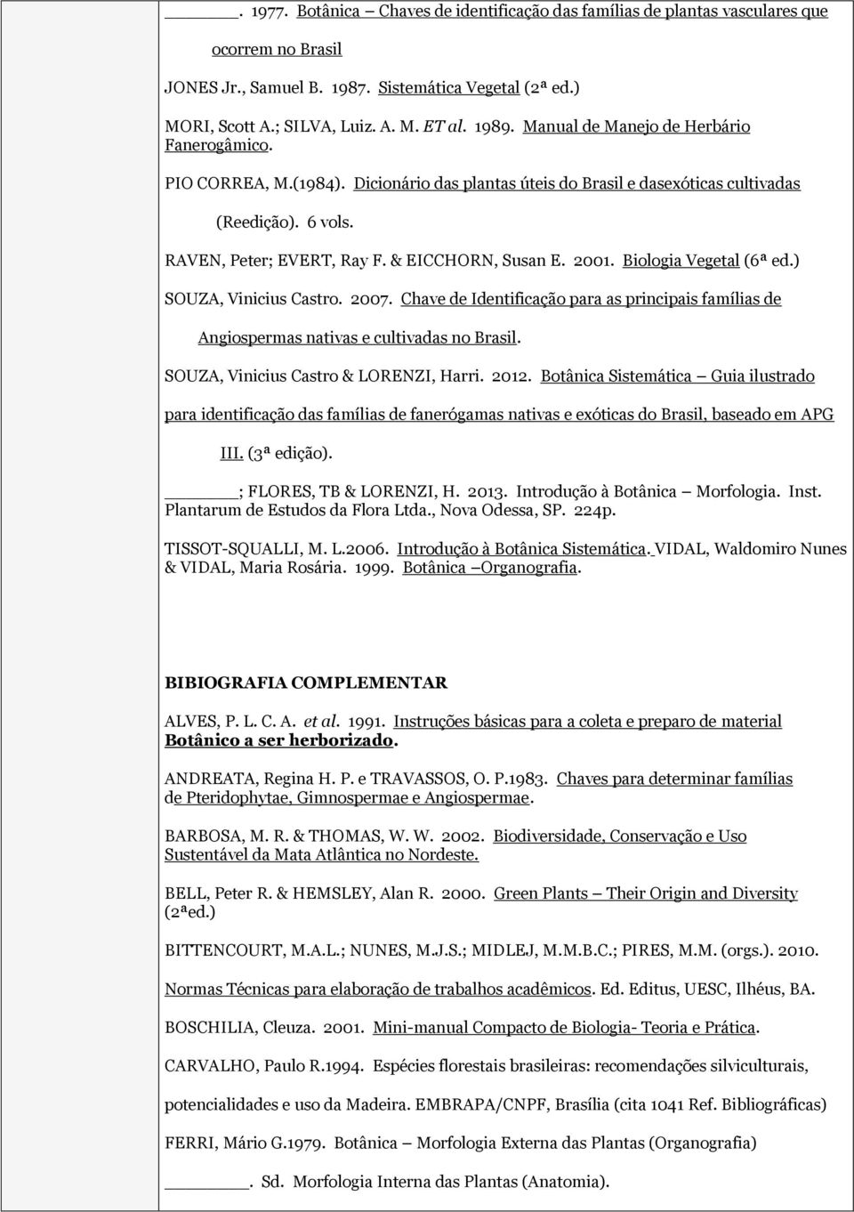 & EICCHORN, Susan E. 2001. Biologia Vegetal (6ª ed.) SOUZA, Vinicius Castro. 2007. Chave de Identificação para as principais famílias de Angiospermas nativas e cultivadas no Brasil.