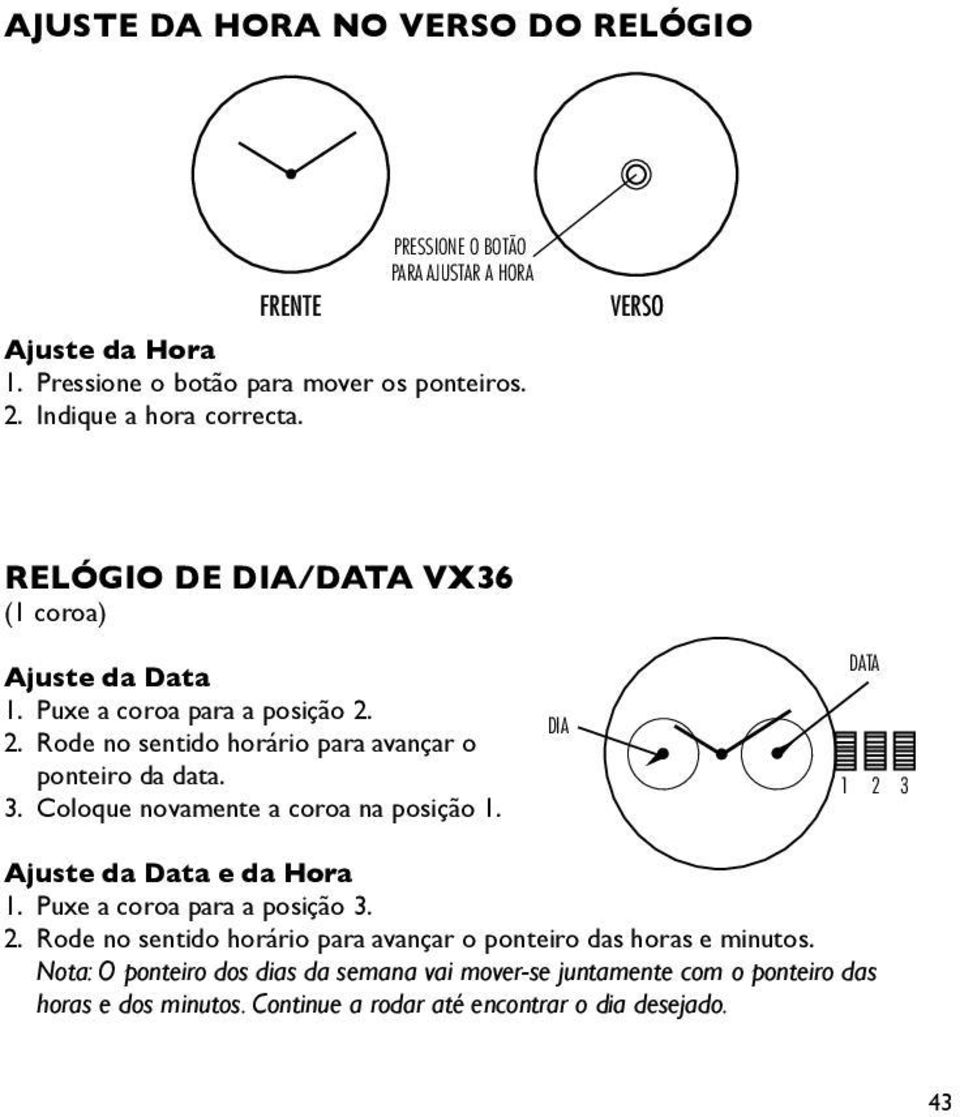 2. Rode no sentido horário para avançar o ponteiro da data. 3. Coloque novamente a coroa na posição 1. DIA DATA 1 2 3 Ajuste da Data e da Hora 1.