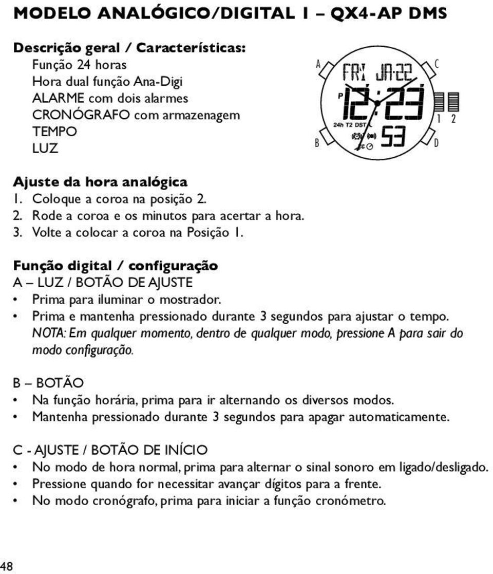 A B C D Função digital / configuração A LUZ / BOTÃO DE AJUSTE Prima para iluminar o mostrador. Prima e mantenha pressionado durante 3 segundos para ajustar o tempo.