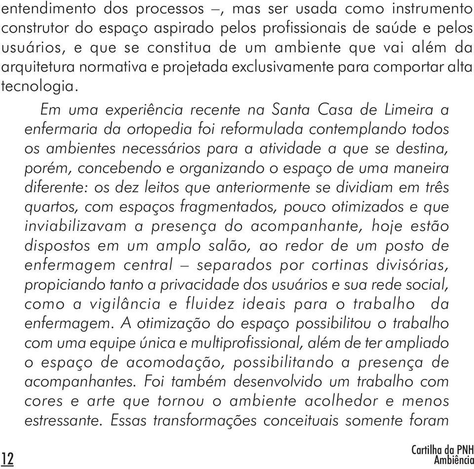 Em uma experiência recente na Santa Casa de Limeira a enfermaria da ortopedia foi reformulada contemplando todos os ambientes necessários para a atividade a que se destina, porém, concebendo e