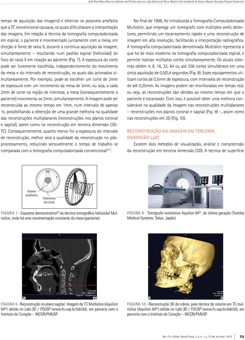 Em relação à técnica da tomografia computadorizada em espiral, o paciente é movimentado juntamente com a mesa, em direção à fonte de raios X, durante a contínua aquisição da imagem, simultaneamente