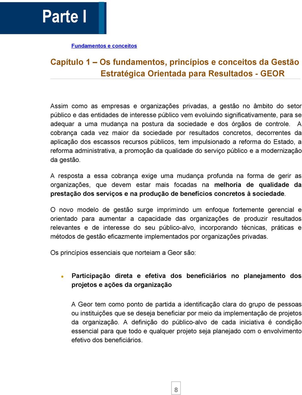 A cobrança cada vez maior da sociedade por resultados concretos, decorrentes da aplicação dos escassos recursos públicos, tem impulsionado a reforma do Estado, a reforma administrativa, a promoção da