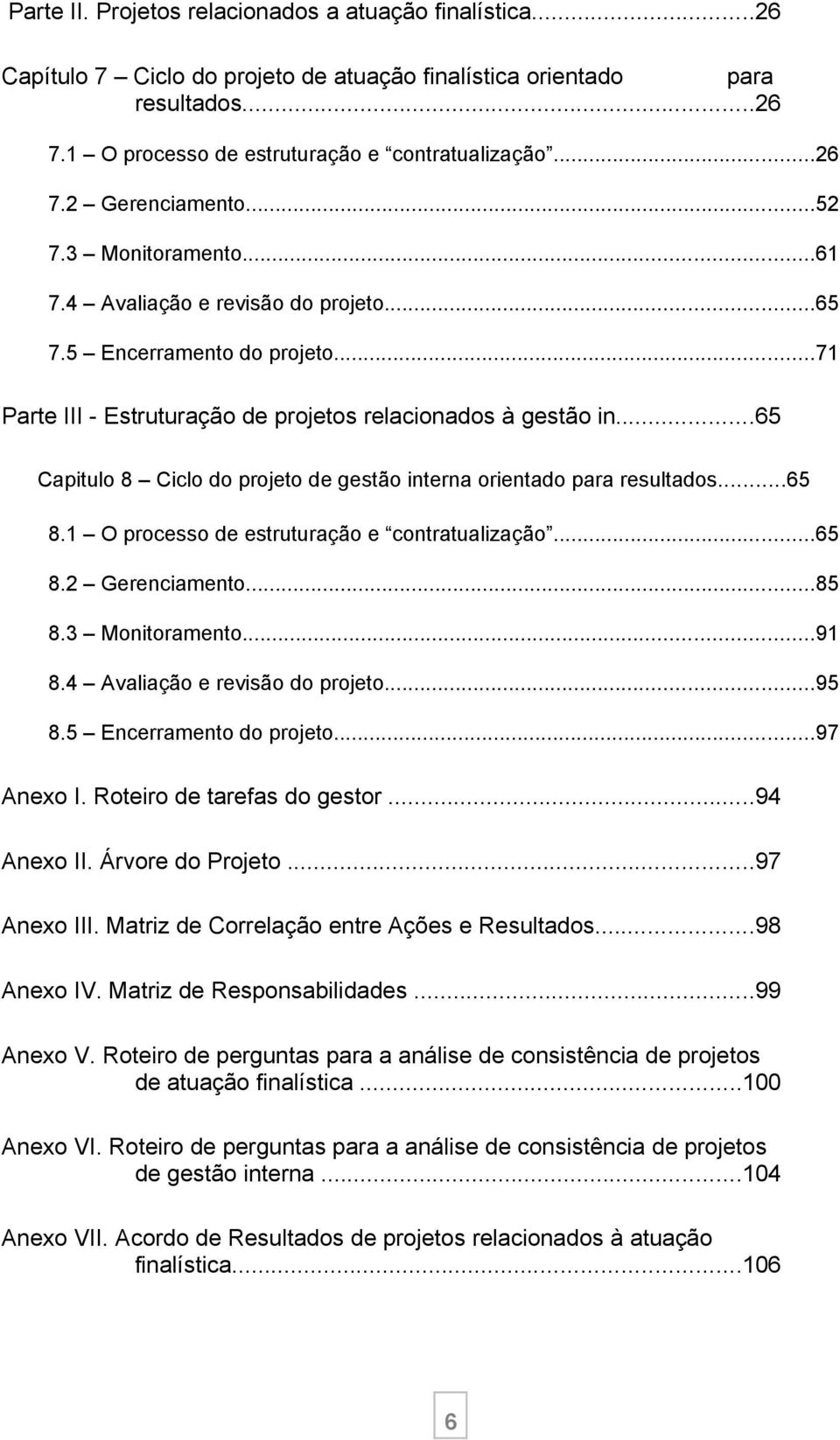 ..65 Capitulo 8 Ciclo do projeto de gestão interna orientado para resultados...65 8.1 O processo de estruturação e contratualização...65 8.2 Gerenciamento...85 8.3 Monitoramento...91 8.