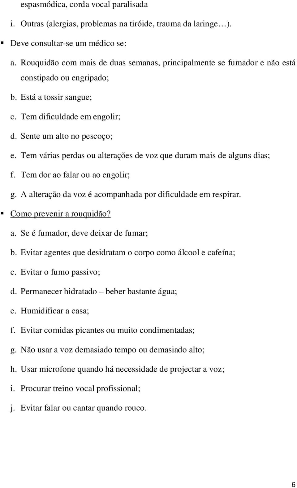 Tem várias perdas ou alterações de voz que duram mais de alguns dias; f. Tem dor ao falar ou ao engolir; g. A alteração da voz é acompanhada por dificuldade em respirar. Como prevenir a rouquidão? a. Se é fumador, deve deixar de fumar; b.