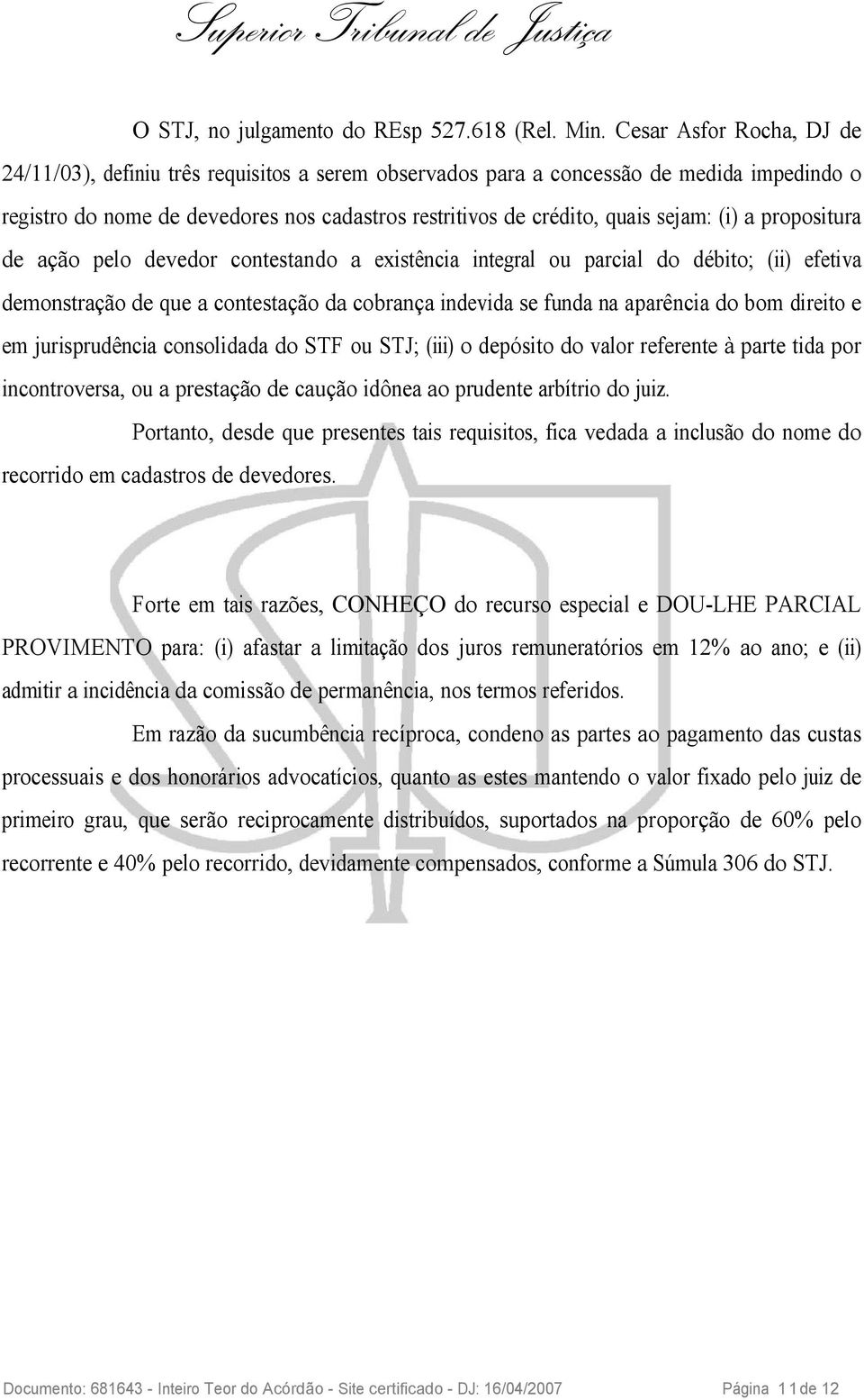 (i) a propositura de ação pelo devedor contestando a existência integral ou parcial do débito; (ii) efetiva demonstração de que a contestação da cobrança indevida se funda na aparência do bom direito