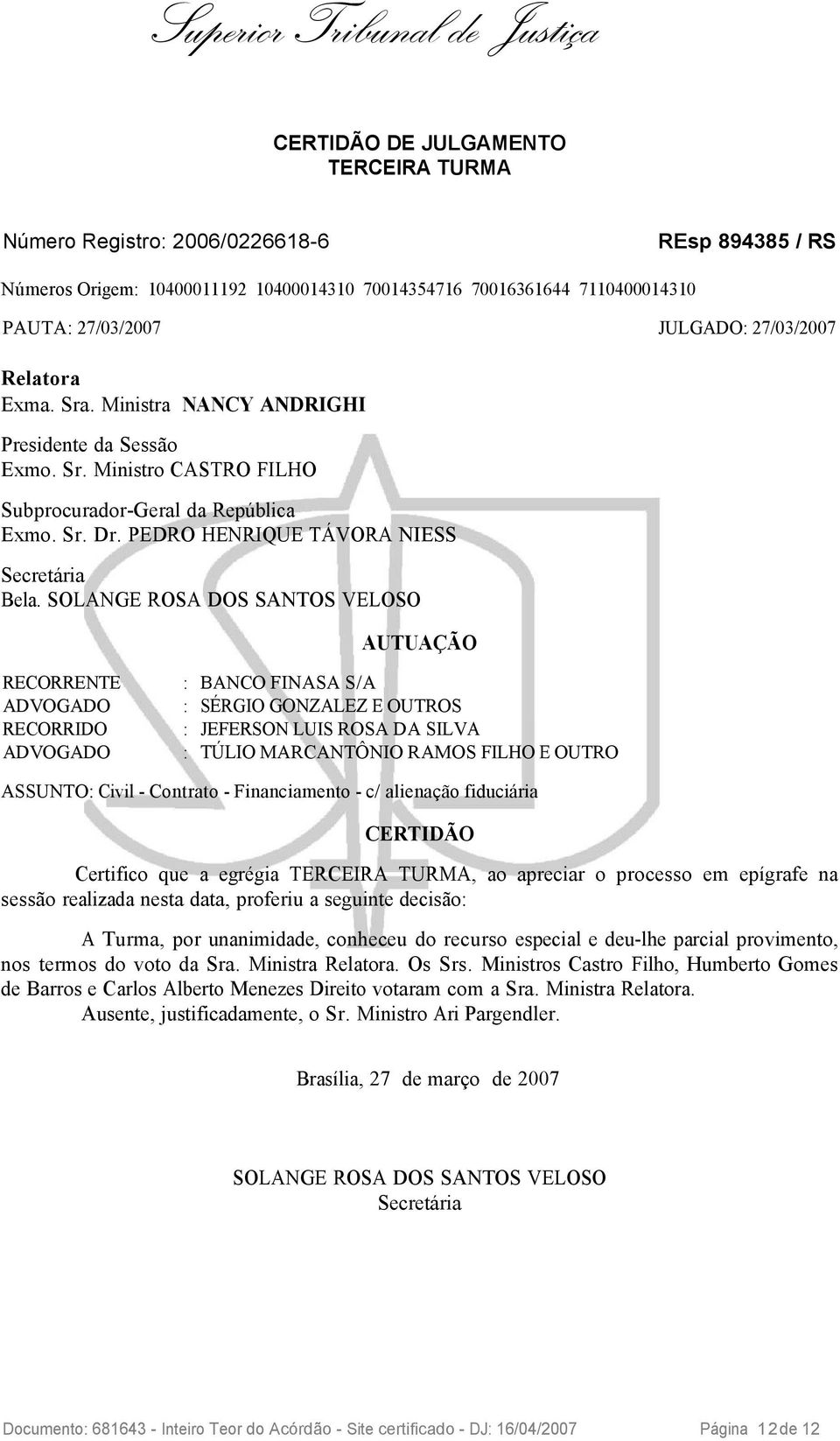 SOLANGE ROSA DOS SANTOS VELOSO AUTUAÇÃO RECORRENTE : BANCO FINASA S/A ADVOGADO : SÉRGIO GONZALEZ E OUTROS RECORRIDO : JEFERSON LUIS ROSA DA SILVA ADVOGADO : TÚLIO MARCANTÔNIO RAMOS FILHO E OUTRO