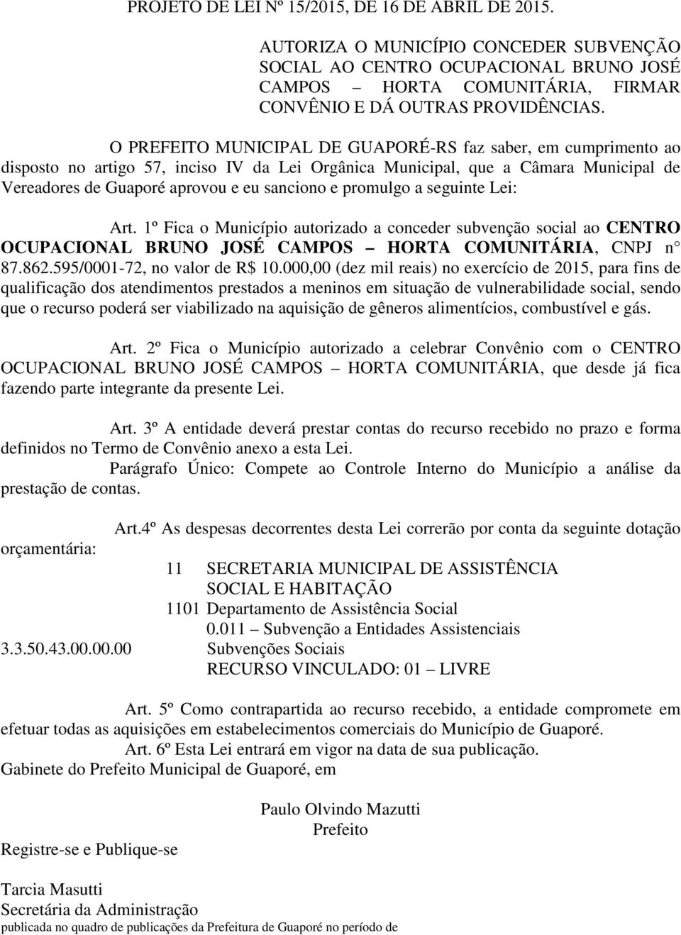 promulgo a seguinte Lei: Art. 1º Fica o Município autorizado a conceder subvenção social ao CENTRO OCUPACIONAL BRUNO JOSÉ CAMPOS HORTA COMUNITÁRIA, CNPJ n 87.862.595/0001-72, no valor de R$ 10.