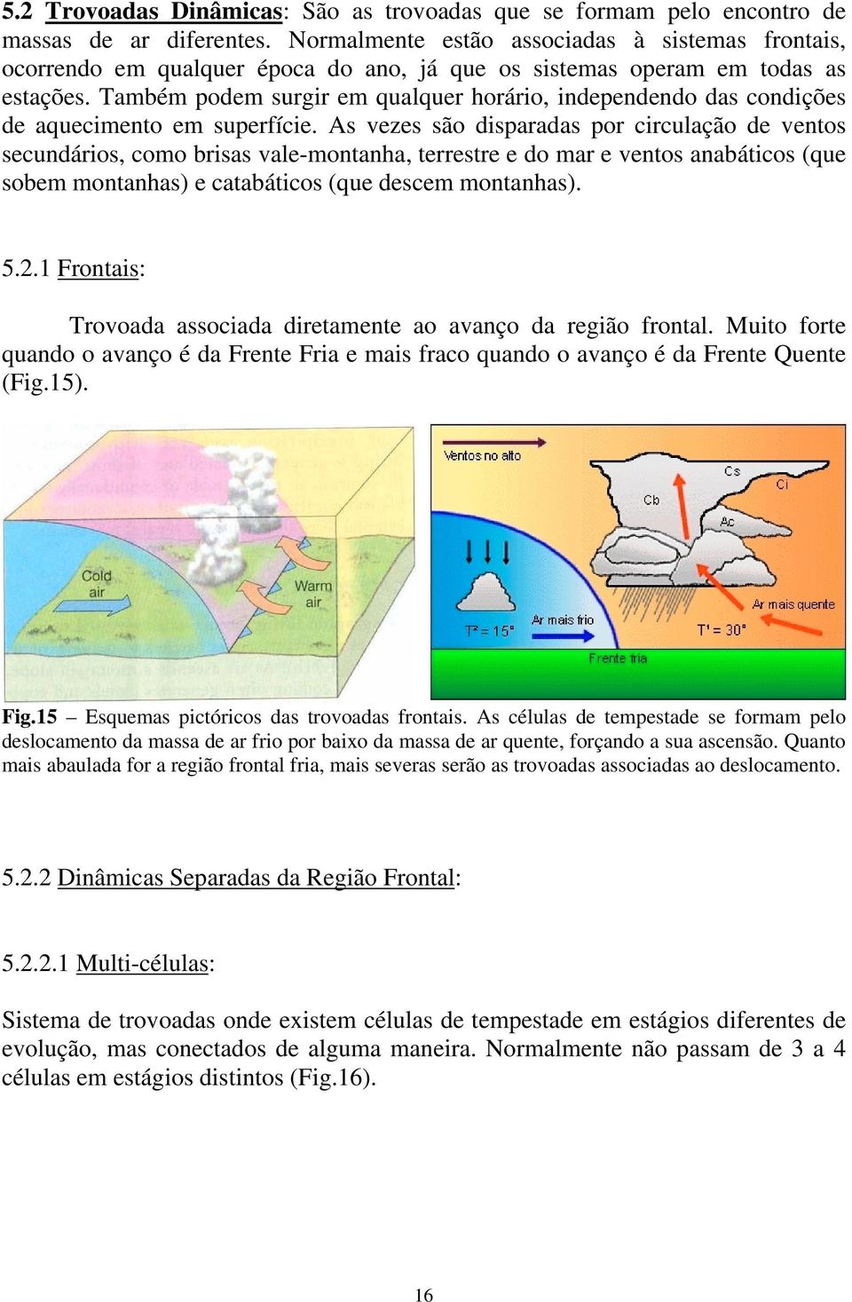 Também podem surgir em qualquer horário, independendo das condições de aquecimento em superfície.