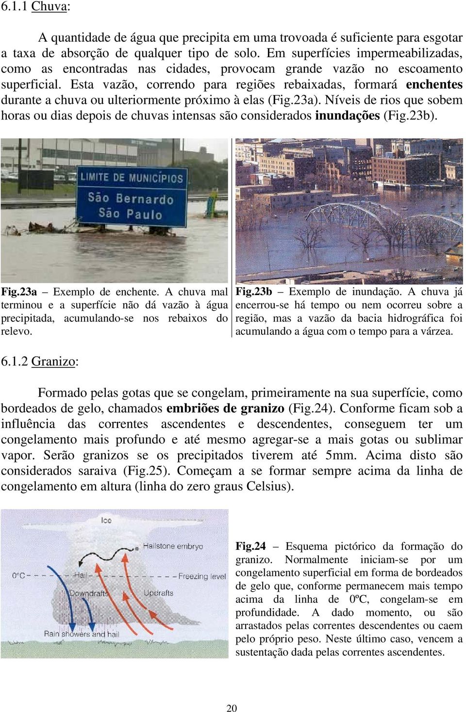 Esta vazão, correndo para regiões rebaixadas, formará enchentes durante a chuva ou ulteriormente próximo à elas (Fig.23a).