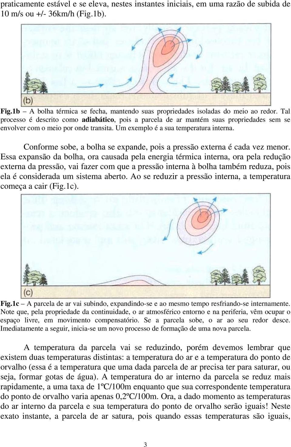 Tal processo é descrito como adiabático, pois a parcela de ar mantém suas propriedades sem se envolver com o meio por onde transita. Um exemplo é a sua temperatura interna.