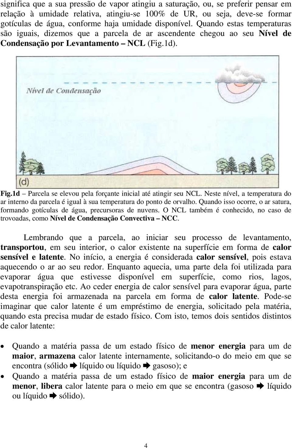 1d Parcela se elevou pela forçante inicial até atingir seu NCL. Neste nível, a temperatura do ar interno da parcela é igual à sua temperatura do ponto de orvalho.