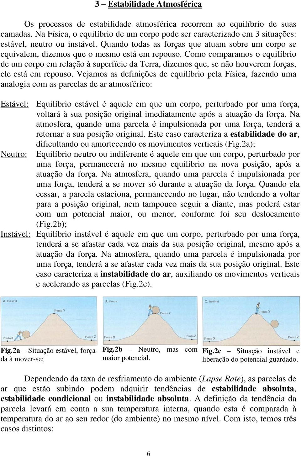 Quando todas as forças que atuam sobre um corpo se equivalem, dizemos que o mesmo está em repouso.