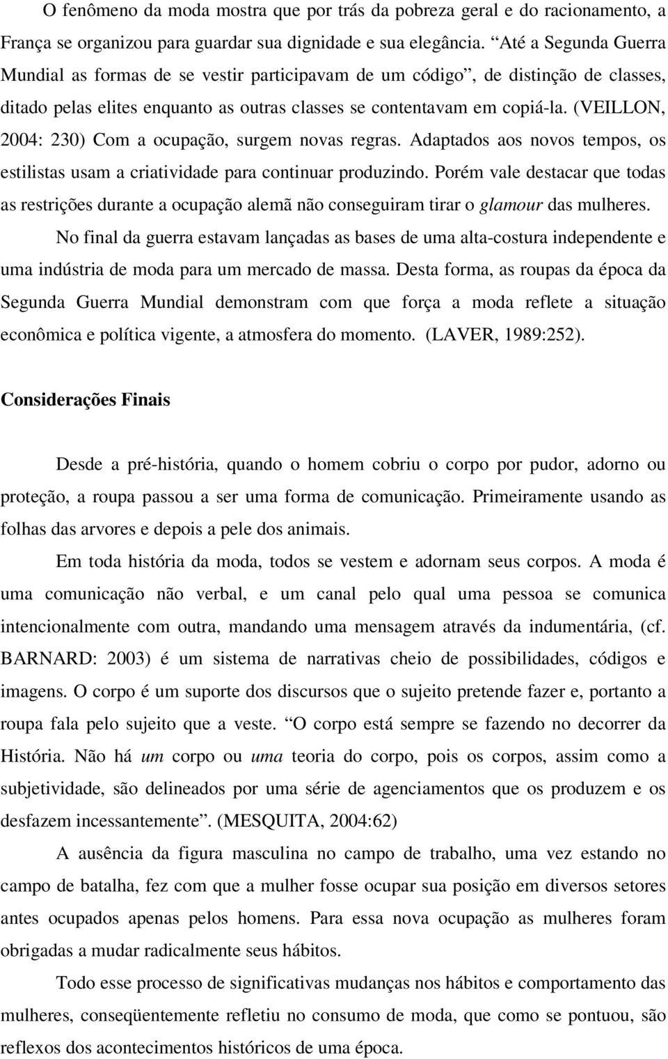 (VEILLON, 2004: 230) Com a ocupação, surgem novas regras. Adaptados aos novos tempos, os estilistas usam a criatividade para continuar produzindo.