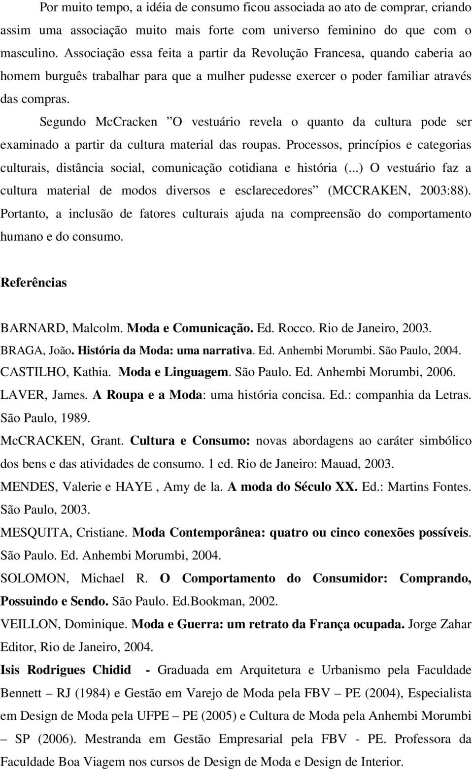 Segundo McCracken O vestuário revela o quanto da cultura pode ser examinado a partir da cultura material das roupas.