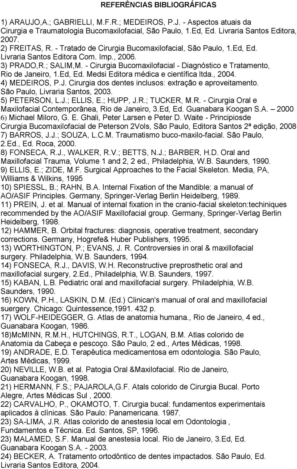 - Cirurgia Bucomaxilofacial - Diagnóstico e Tratamento, Rio de Janeiro, 1.Ed, Ed. Medsi Editora médica e científica ltda., 2004. 4) MEDEIROS, P.J. Cirurgia dos dentes inclusos: extração e aproveitamento.