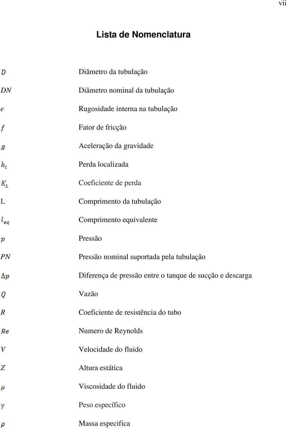 Pressão PN Pressão nominal suportada pela tubulação Diferença de pressão entre o tanque de sucção e descarga Vazão R