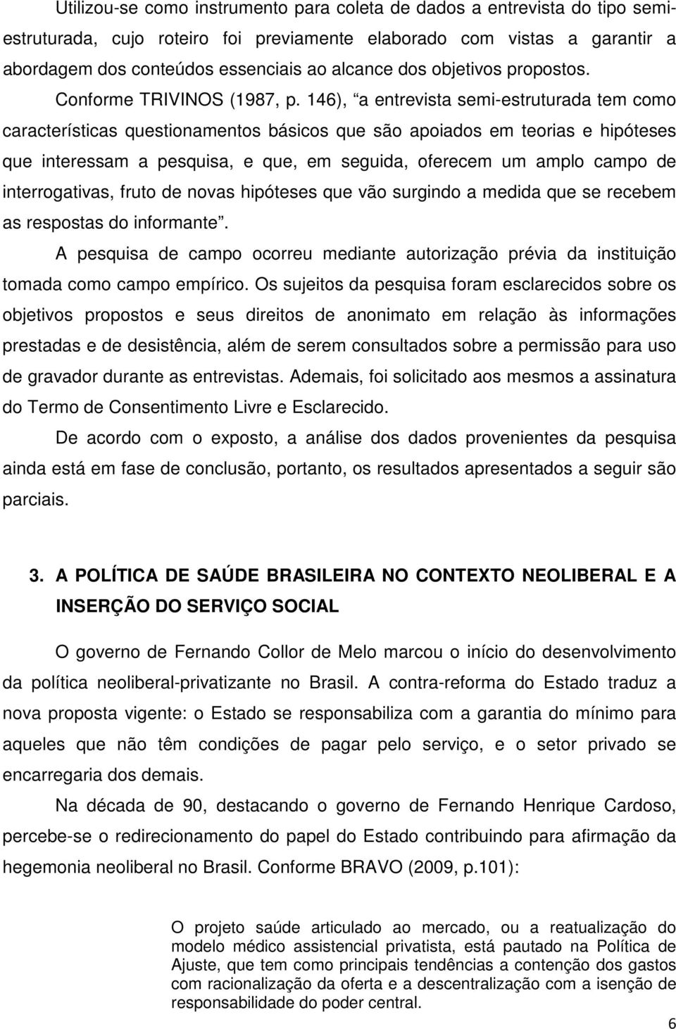 146), a entrevista semi-estruturada tem como características questionamentos básicos que são apoiados em teorias e hipóteses que interessam a pesquisa, e que, em seguida, oferecem um amplo campo de