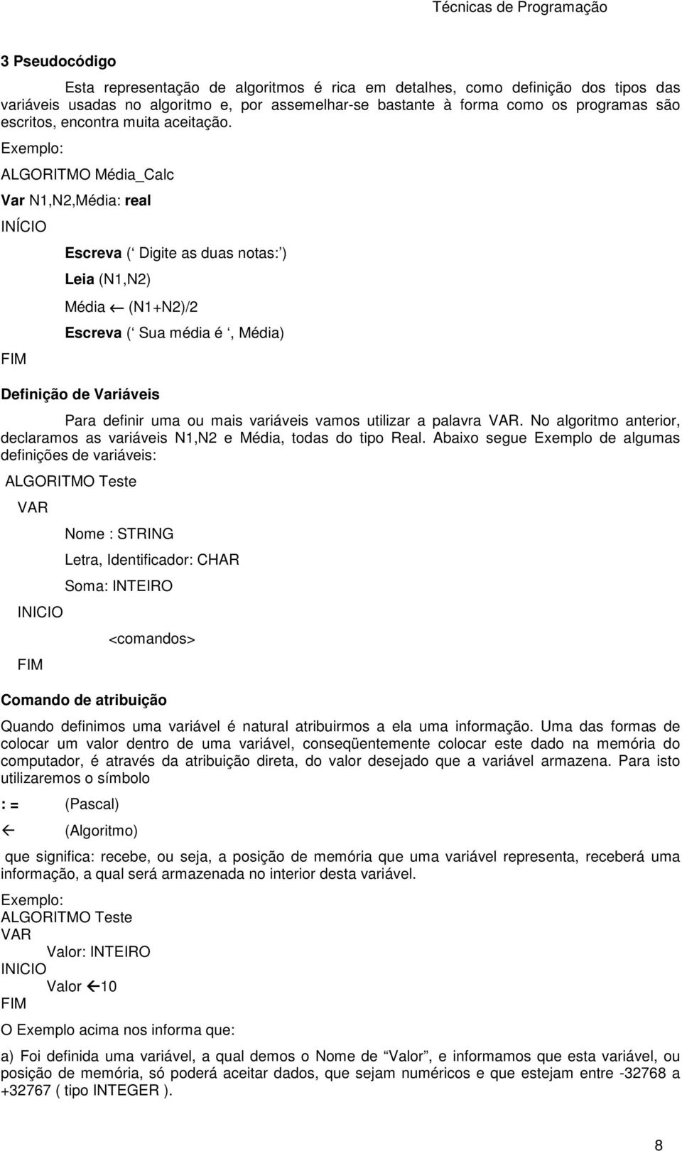 Exemplo: ALGORITMO Média_Calc Var N1,N2,Média: real INÍCIO FIM Escreva ( Digite as duas notas: ) Leia (N1,N2) Média (N1+N2)/2 Escreva ( Sua média é, Média) Definição de Variáveis Para definir uma ou