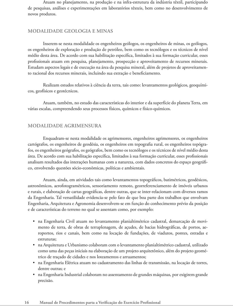 Modalidade Geologia e Minas Inserem-se nesta modalidade os engenheiros geólogos, os engenheiros de minas, os geólogos, os engenheiros de exploração e produção de petróleo, bem como os tecnólogos e os