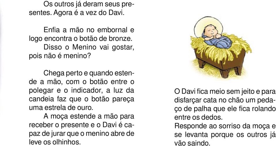 Chega perto e quando estende a mão, com o botão entre o polegar e o indicador, a luz da candeia faz que o botão pareça uma estrela de ouro.