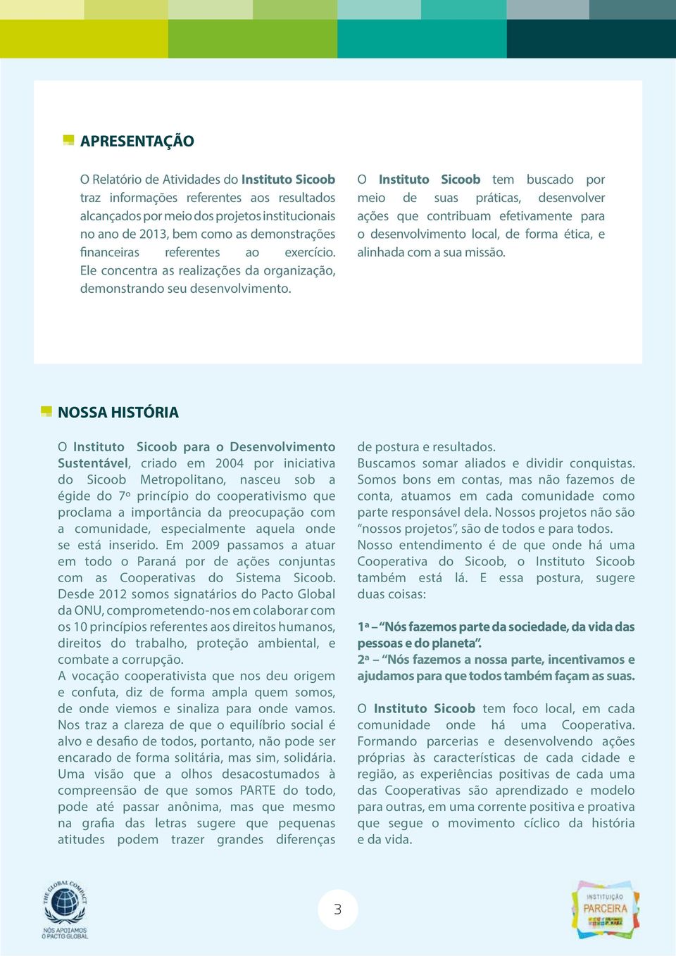 O Instituto Sicoob tem buscado por meio de suas práticas, desenvolver ações que contribuam efetivamente para o desenvolvimento local, de forma ética, e alinhada com a sua missão.