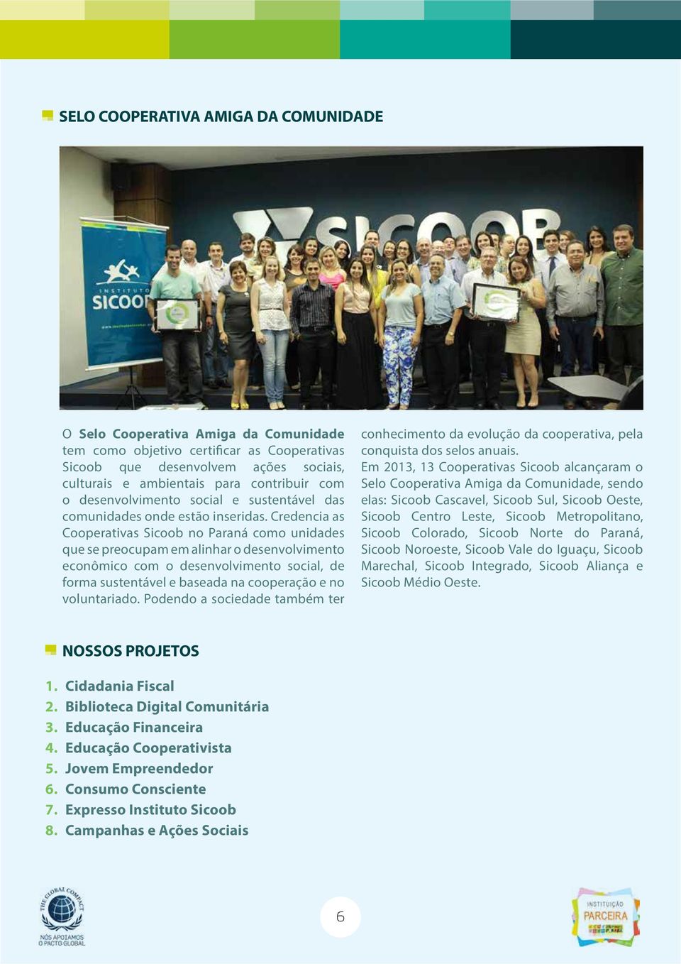 Credencia as Cooperativas Sicoob no Paraná como unidades que se preocupam em alinhar o desenvolvimento econômico com o desenvolvimento social, de forma sustentável e baseada na cooperação e no