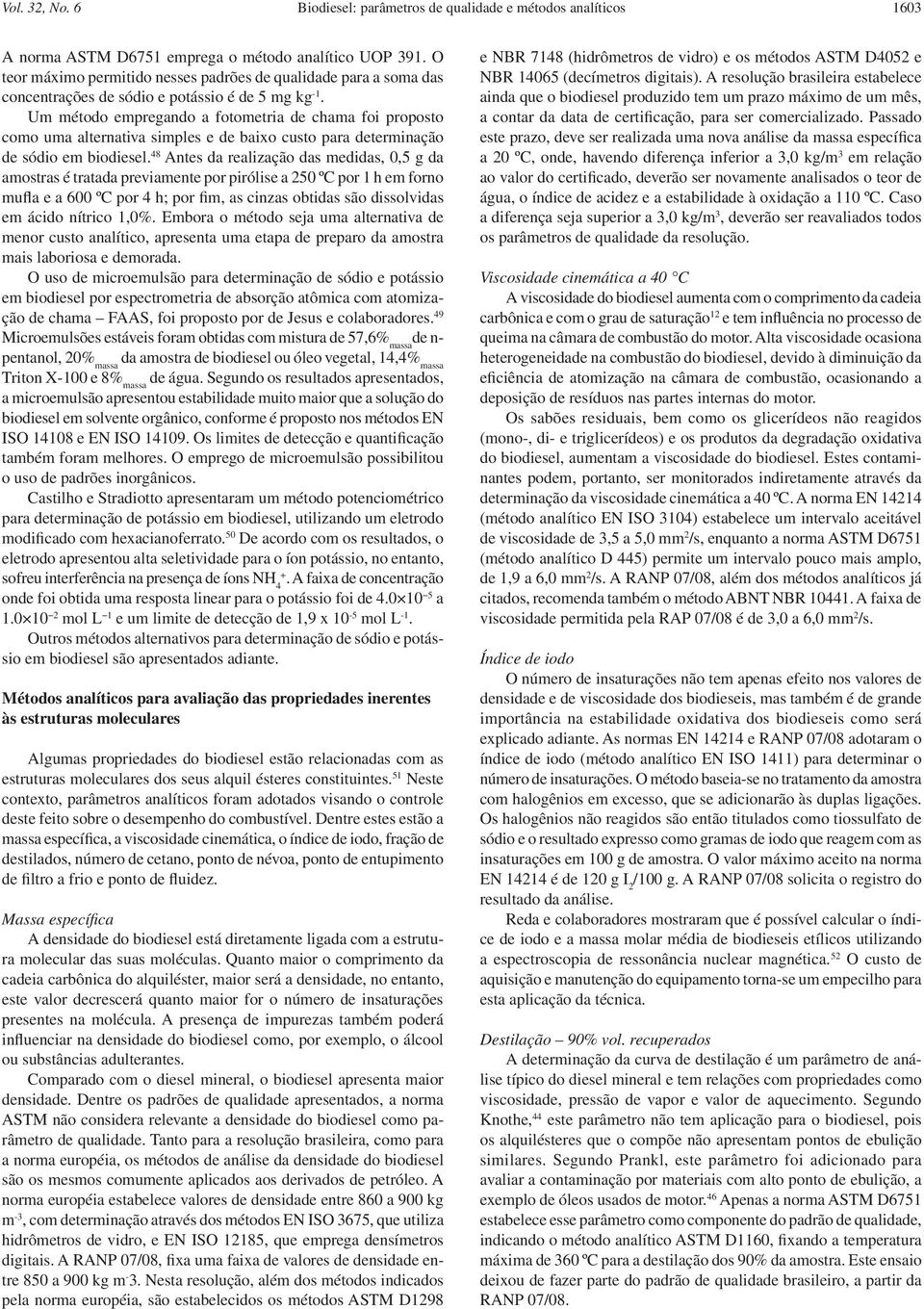 Um método empregando a fotometria de chama foi proposto como uma alternativa simples e de baixo custo para determinação de sódio em biodiesel.