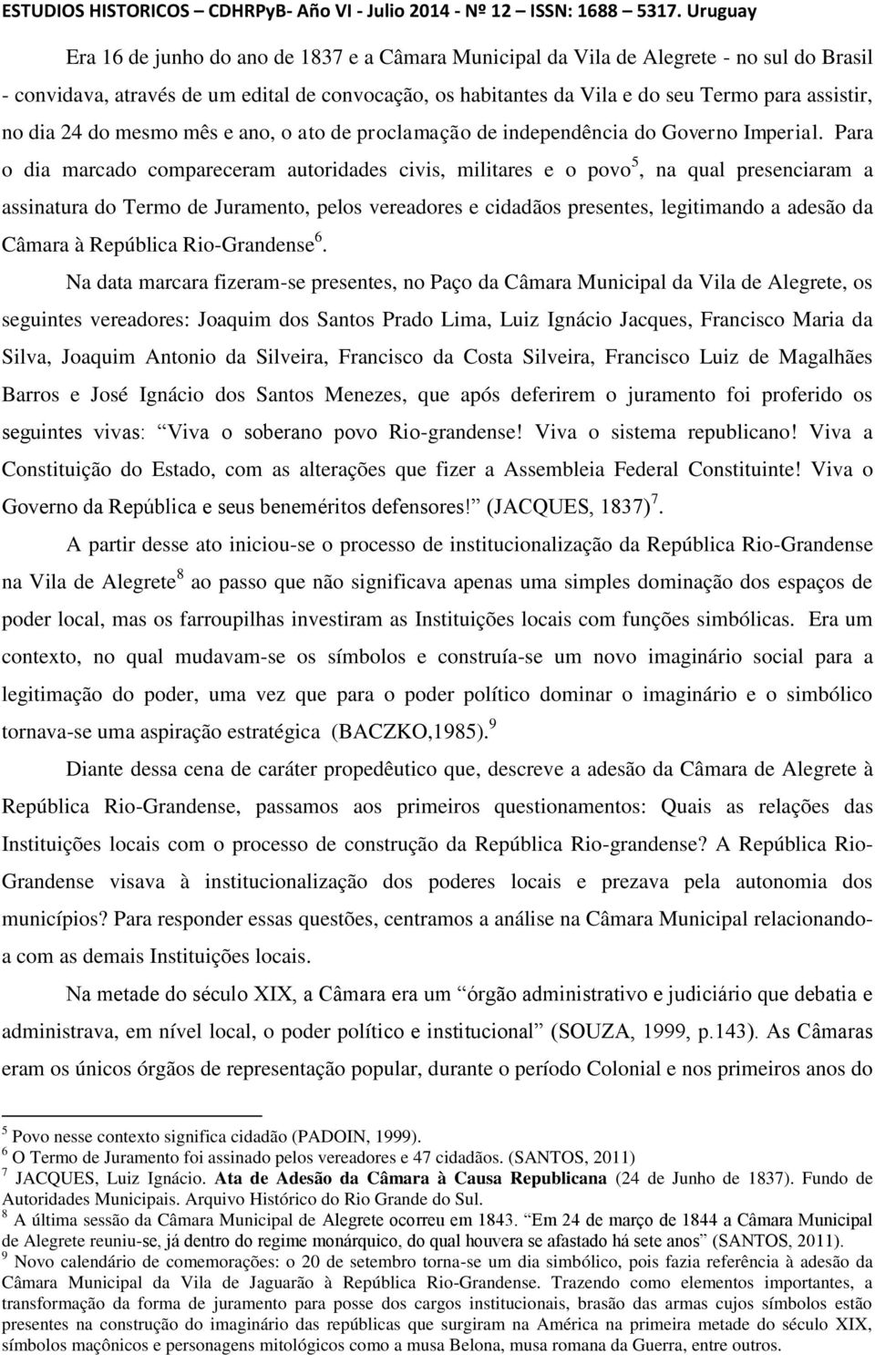 Para o dia marcado compareceram autoridades civis, militares e o povo 5, na qual presenciaram a assinatura do Termo de Juramento, pelos vereadores e cidadãos presentes, legitimando a adesão da Câmara