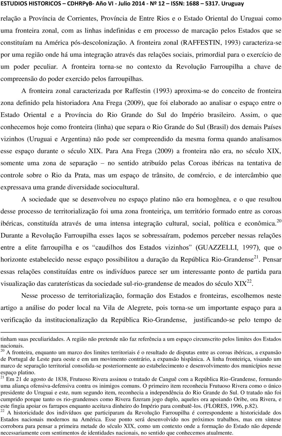 A fronteira zonal (RAFFESTIN, 1993) caracteriza-se por uma região onde há uma integração através das relações sociais, primordial para o exercício de um poder peculiar.