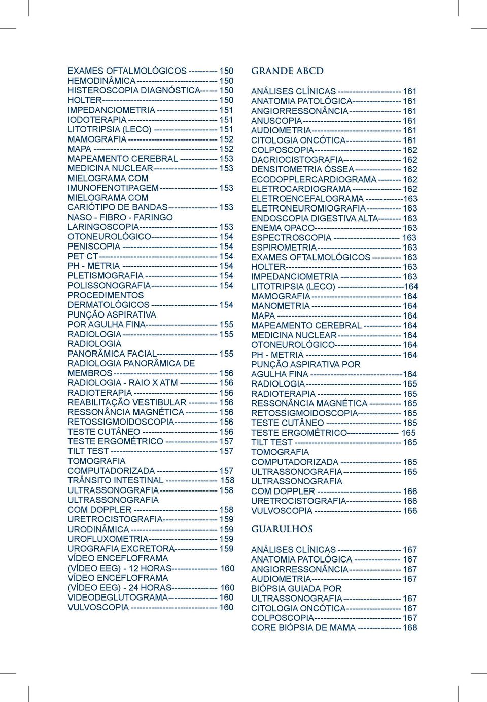 MAPA-------------------------------------------- 152 MAPEAMENTO CEREBRAL-------------- 153 MEDICINA NUCLEAR----------------------- 153 MIELOGRAMA COM IMUNOFENOTIPAGEM--------------------- 153