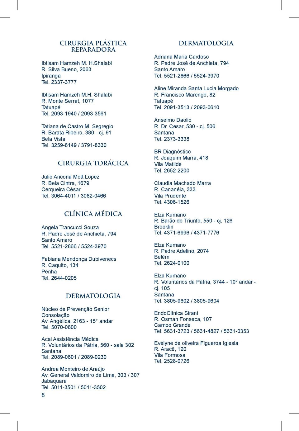 3064-4011 / 3082-0466 CLÍNICA MÉDICA Angela Trancucci Souza R. Padre José de Anchieta, 794 Santo Amaro Tel. 5521-2866 / 5524-3970 Fabiana Mendonça Dubivenecs R. Caquito, 134 Tel.