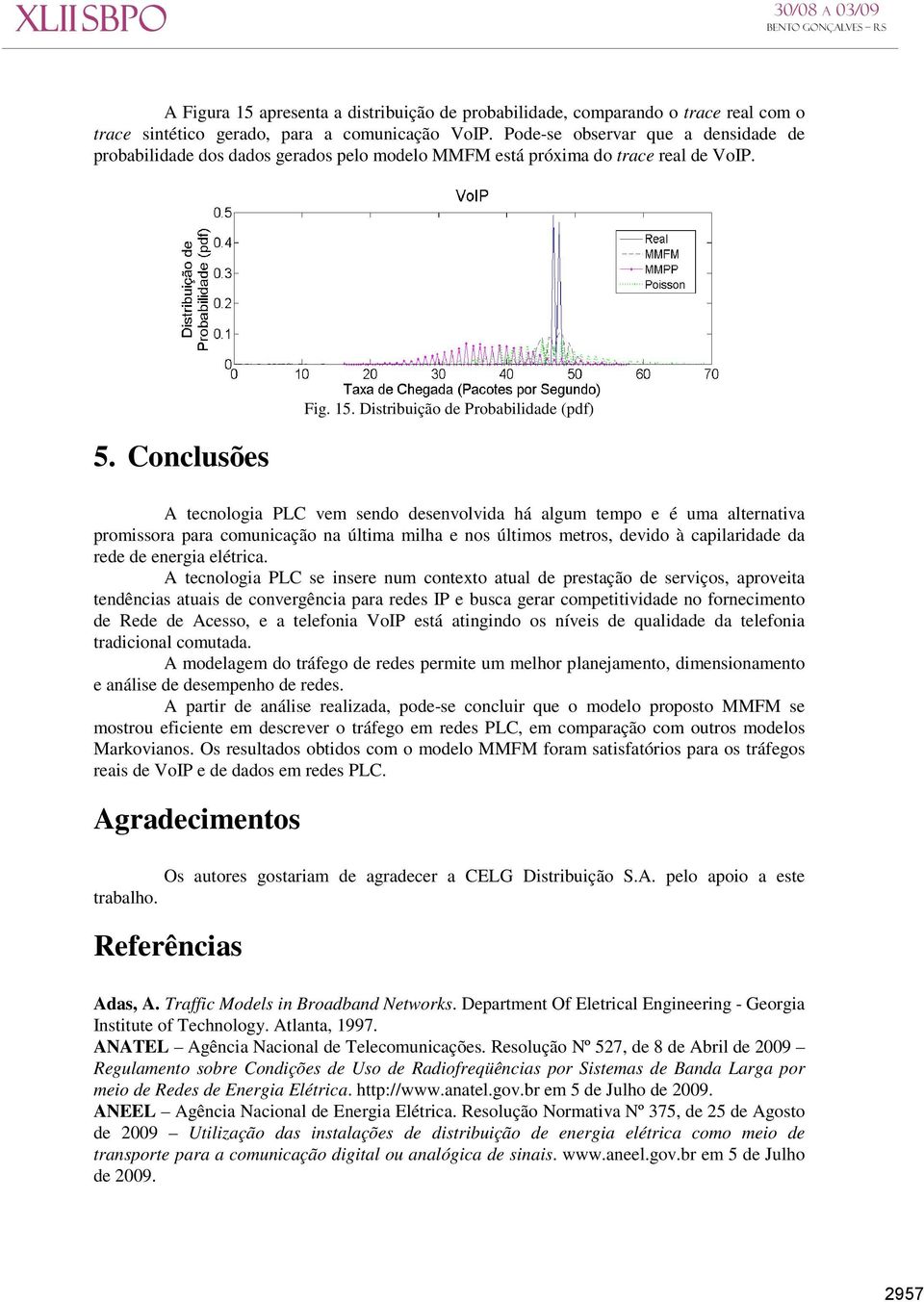 Distribuição de Probabilidade (pdf) A tecnologia PLC vem sendo desenvolvida há algum tempo e é uma alternativa promissora para comunicação na última milha e nos últimos metros, devido à capilaridade