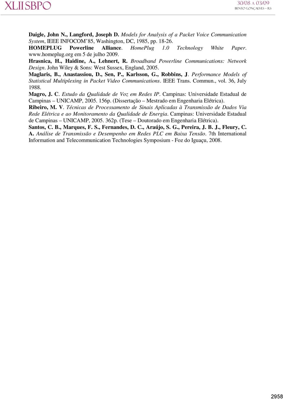 Maglaris, B., Anastassiou, D., Sen, P., Karlsson, G., Robbins, J. Performance Models of Statistical Multiplexing in Packet Video Communications. IEEE Trans. Commun., vol. 36, July 1988. Magro, J. C. Estudo da Qualidade de Voz em Redes IP.