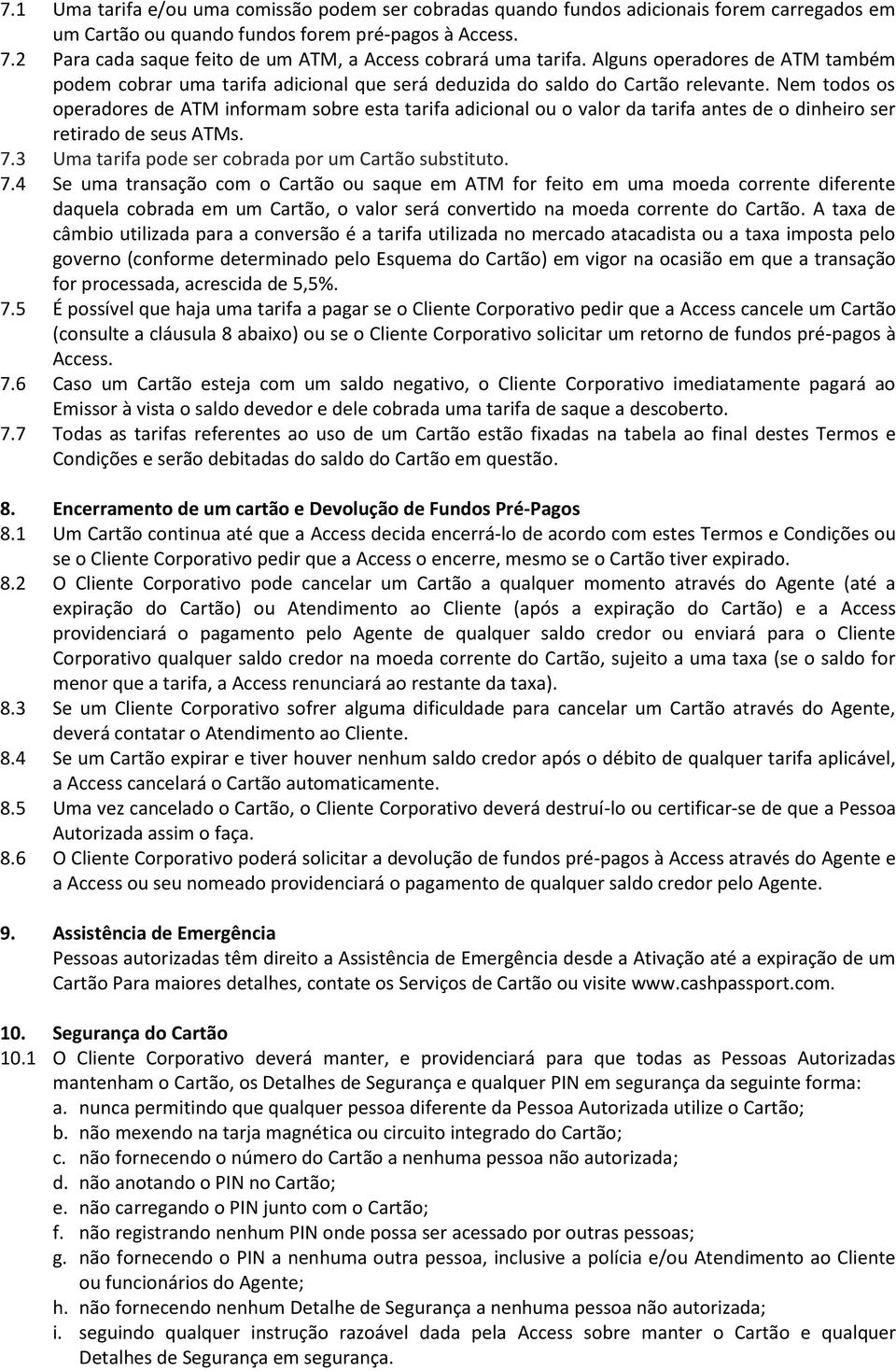 Nem todos os operadores de ATM informam sobre esta tarifa adicional ou o valor da tarifa antes de o dinheiro ser retirado de seus ATMs. 7.