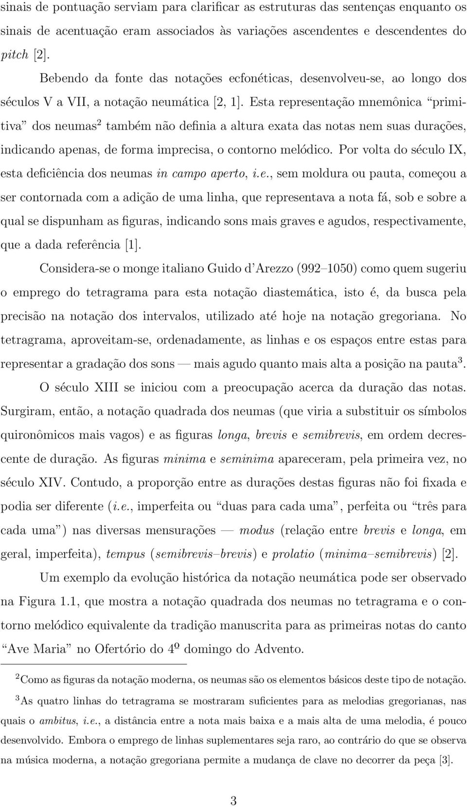 Esta representação mnemônica primitiva dos neumas 2 também não definia a altura exata das notas nem suas durações, indicando apenas, de forma imprecisa, o contorno melódico.