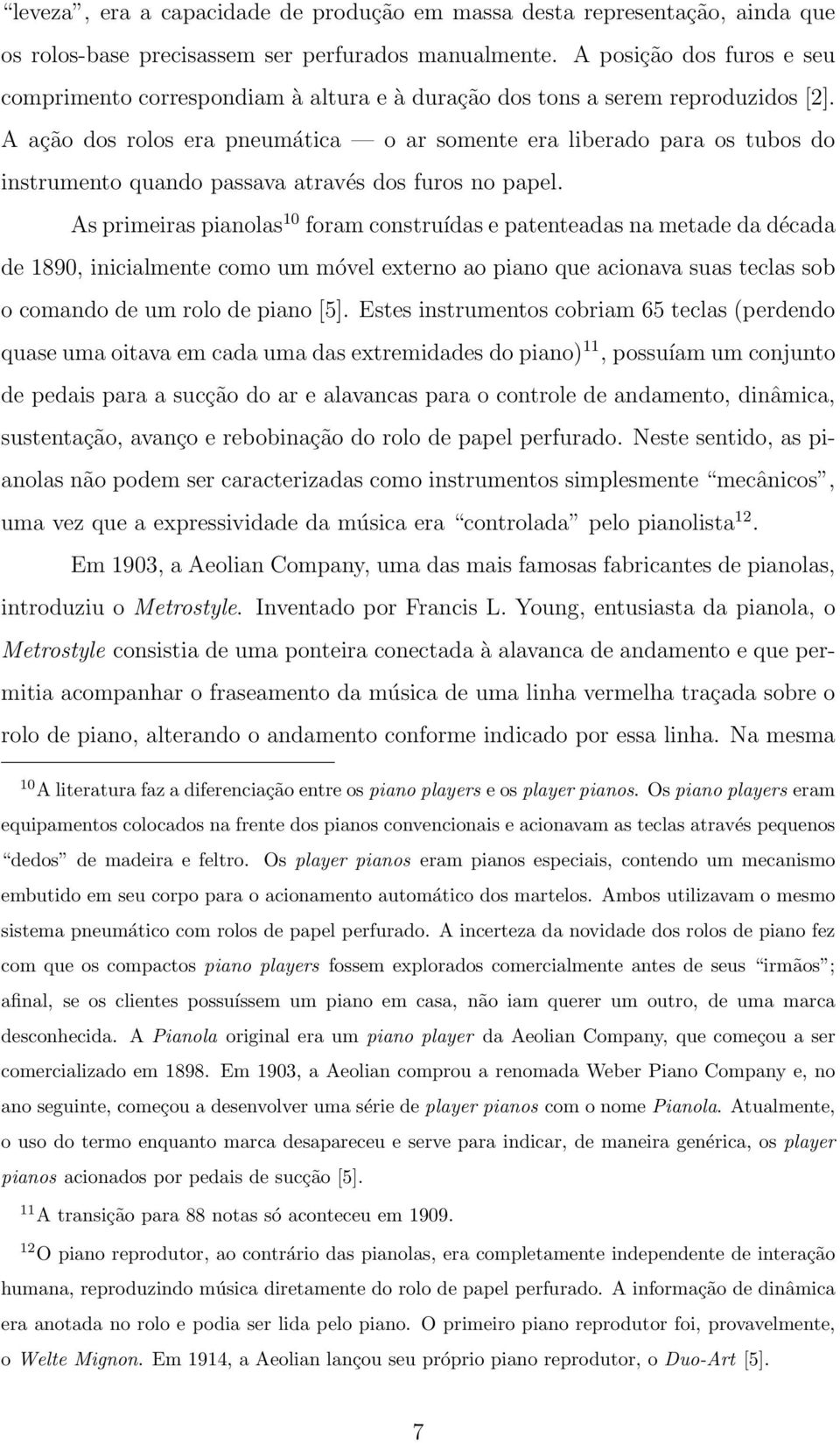 A ação dos rolos era pneumática o ar somente era liberado para os tubos do instrumento quando passava através dos furos no papel.