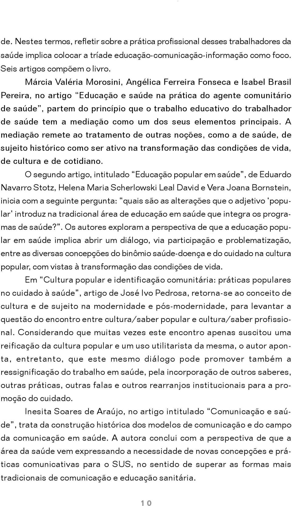 Márcia Valéria Morosini, Angélica Ferreira Fonseca e Isabel Brasil Pereira, no artigo Educação e saúde na prática do agente comunitário de saúde, partem do princípio que o trabalho educativo do