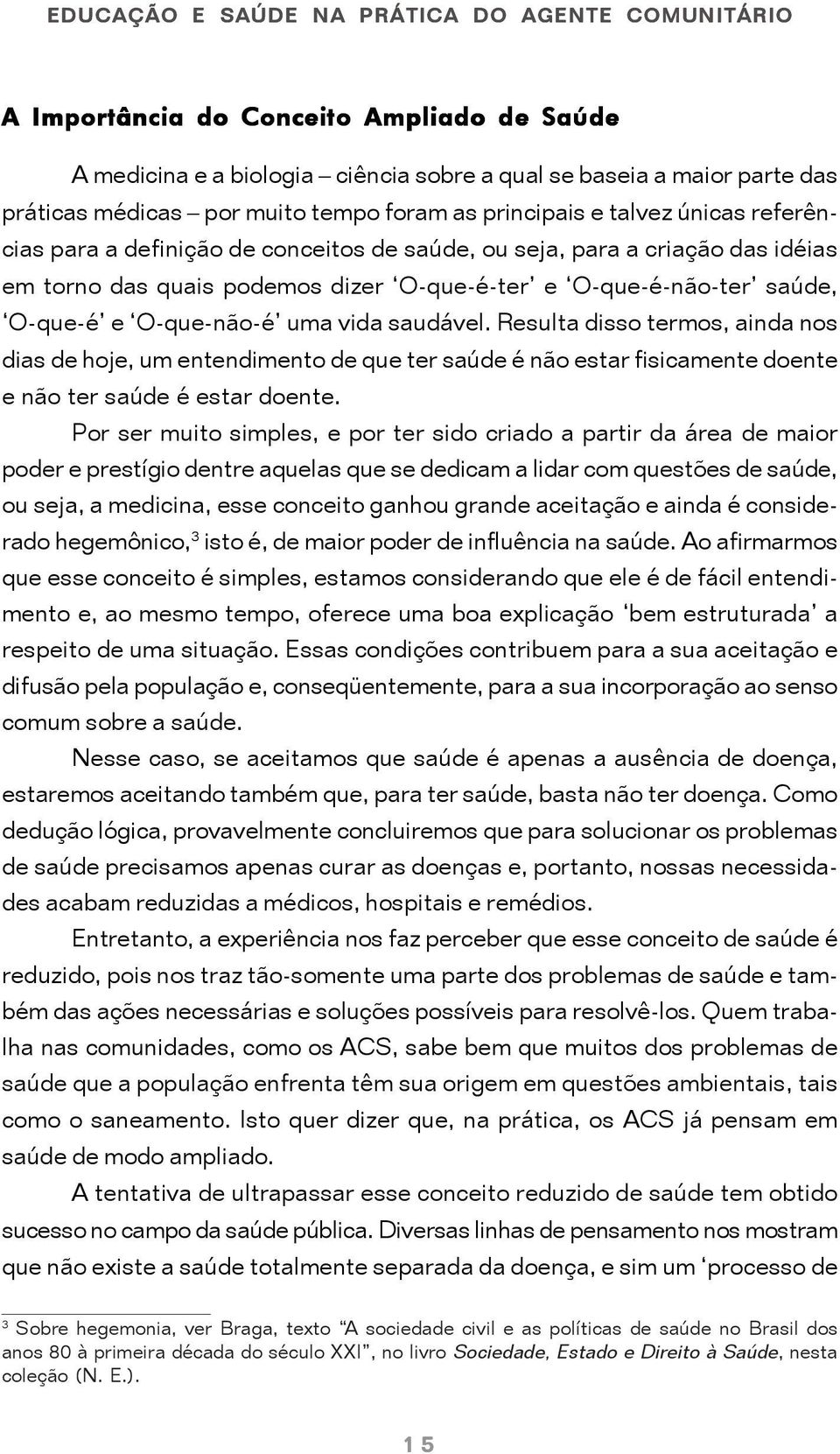 O-que-é e O-que-não-é uma vida saudável. Resulta disso termos, ainda nos dias de hoje, um entendimento de que ter saúde é não estar fisicamente doente e não ter saúde é estar doente.